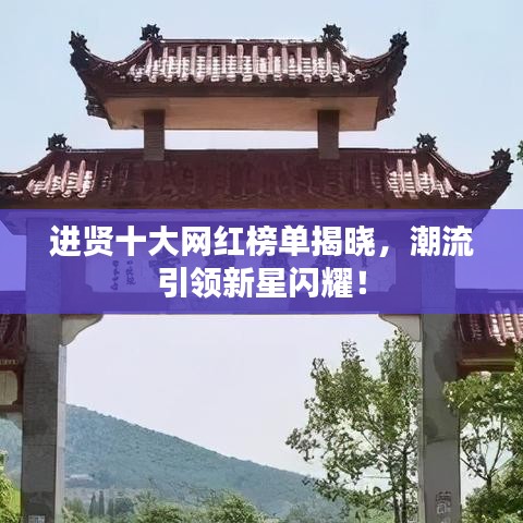进贤十大网红榜单揭晓,潮流引领新星闪耀!