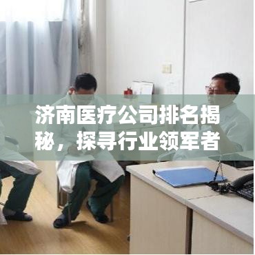济南医疗公司排名揭秘，探寻行业领军者的身影