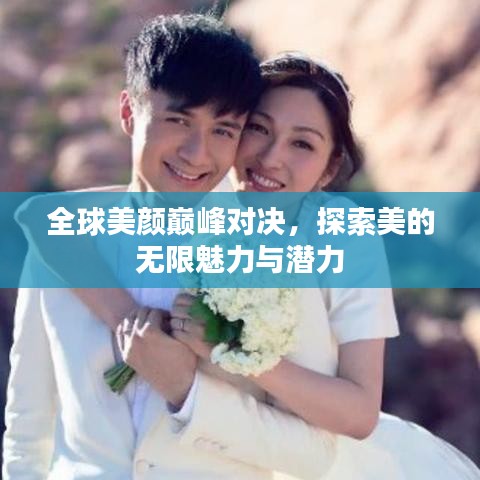 全球美颜巅峰对决，探索美的无限魅力与潜力