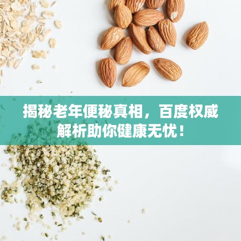 揭秘老年便秘真相，百度权威解析助你健康无忧！