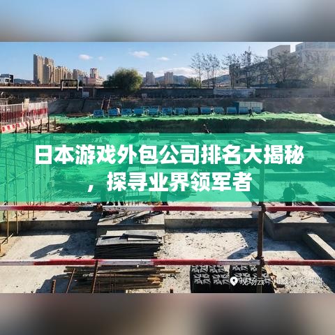 日本游戏外包公司排名大揭秘，探寻业界领军者
