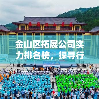 金山区拓展公司实力排名榜，探寻行业翘楚，专业企业大比拼！