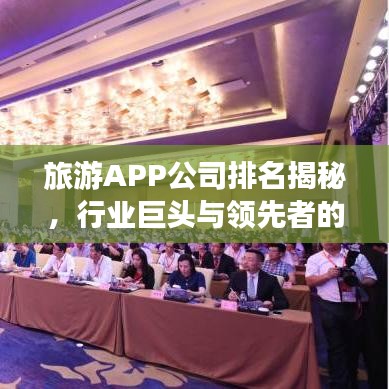 旅游APP公司排名揭秘，行业巨头与领先者的竞争优势一览