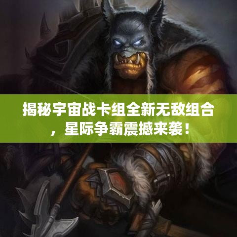 揭秘宇宙战卡组全新无敌组合，星际争霸震撼来袭！