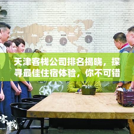 天津客栈公司排名揭晓，探寻最佳住宿体验，你不可错过！