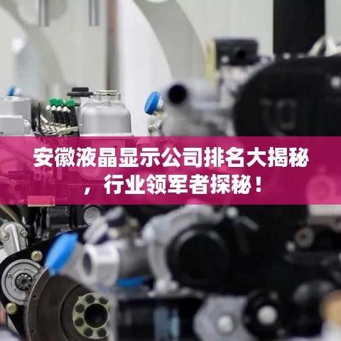 安徽液晶显示公司排名大揭秘，行业领军者探秘！