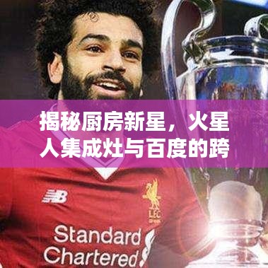 揭秘厨房新星,火星人集成灶与百度的跨界合作