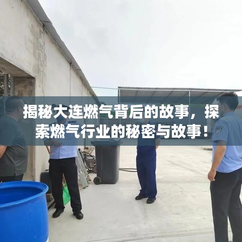 揭秘大连燃气背后的故事，探索燃气行业的秘密与故事！