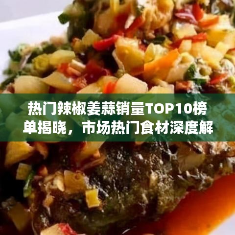 热门辣椒姜蒜销量TOP10榜单揭晓，市场热门食材深度解析