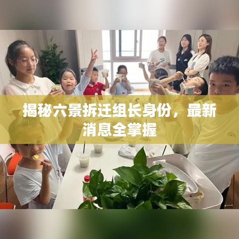 揭秘六景拆迁组长身份，最新消息全掌握