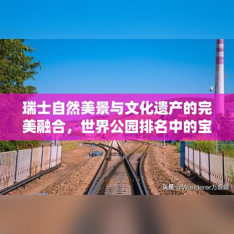 瑞士自然美景与文化遗产的完美融合，世界公园排名中的宝藏之地