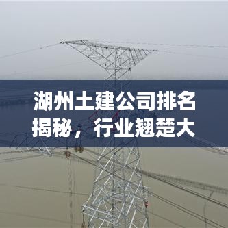 湖州土建公司排名揭秘，行业翘楚大盘点！