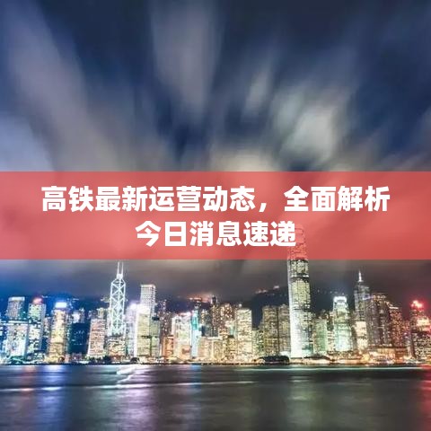 高铁最新运营动态，全面解析今日消息速递