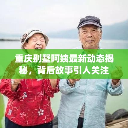 重庆别墅阿姨最新动态揭秘，背后故事引人关注