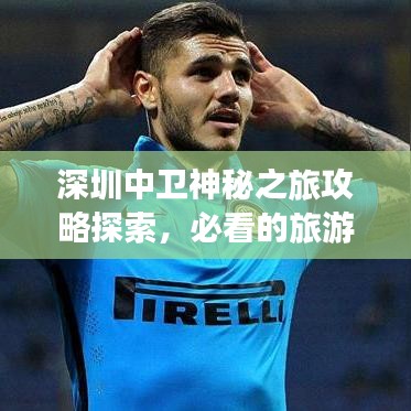深圳中卫神秘之旅攻略探索，必看的旅游攻略！