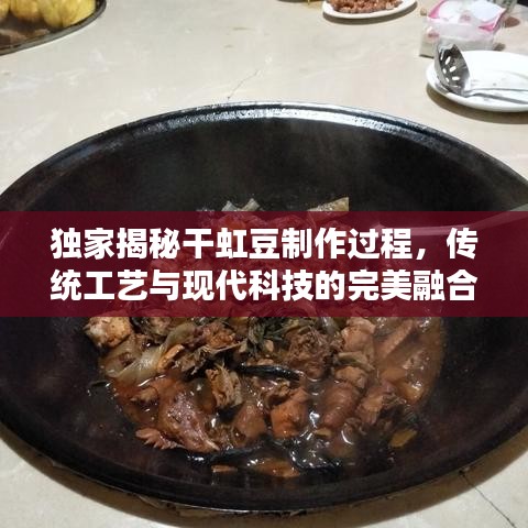 独家揭秘干虹豆制作过程，传统工艺与现代科技的完美融合