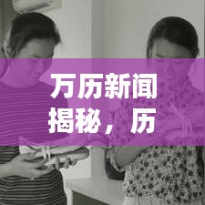 万历新闻揭秘，历史细节与真相独家报道