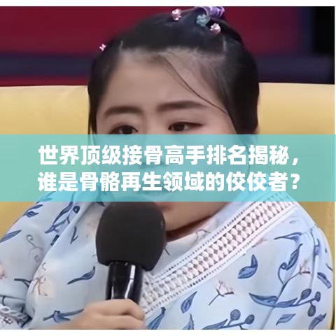 世界顶级接骨高手排名揭秘，谁是骨骼再生领域的佼佼者？