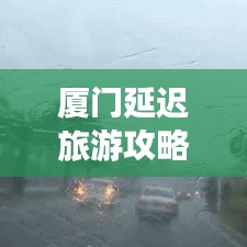 厦门延迟旅游攻略大揭秘，探索美丽时光，遇见鹭岛精彩瞬间！