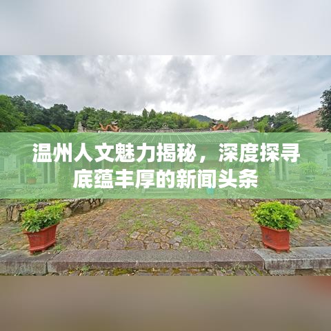 温州人文魅力揭秘，深度探寻底蕴丰厚的新闻头条