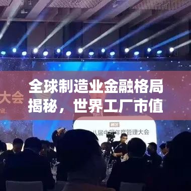 全球制造业金融格局揭秘，世界工厂市值排名重磅出炉！