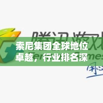 索尼集团全球地位卓越，行业排名深度解析