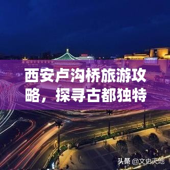 西安卢沟桥旅游攻略,探寻古都独特风情,畅游历史长河