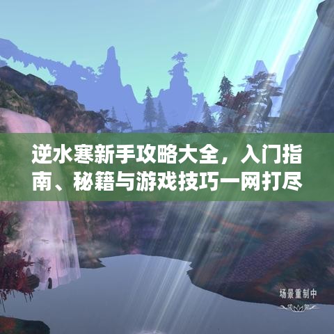 逆水寒新手攻略大全，入门指南、秘籍与游戏技巧一网打尽