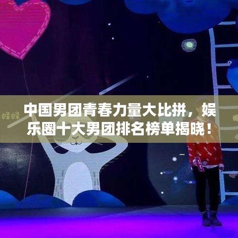 中国男团青春力量大比拼，娱乐圈十大男团排名榜单揭晓！