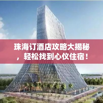 珠海订酒店攻略大揭秘，轻松找到心仪住宿！
