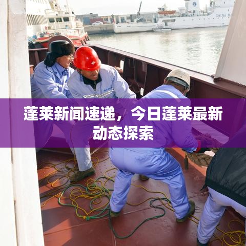 蓬莱新闻速递，今日蓬莱最新动态探索