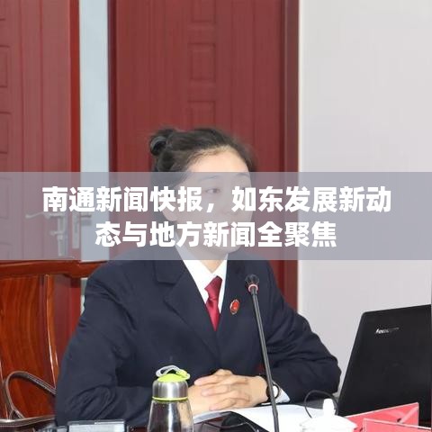 南通新闻快报，如东发展新动态与地方新闻全聚焦