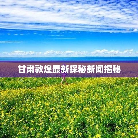 甘肃敦煌最新探秘新闻揭秘