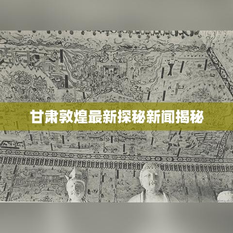 甘肃敦煌最新探秘新闻揭秘