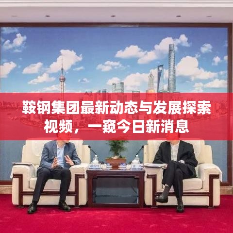 鞍钢集团最新动态与发展探索视频，一窥今日新消息