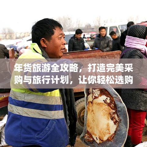 年货旅游全攻略,打造完美采购与旅行计划,让你轻松选购年货!