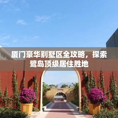 厦门豪华别墅区全攻略，探索鹭岛顶级居住胜地