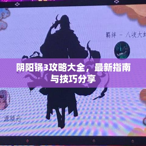 阴阳锅3攻略大全，最新指南与技巧分享