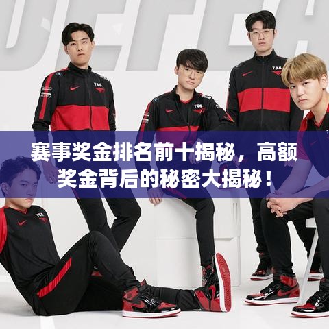 赛事奖金排名前十揭秘，高额奖金背后的秘密大揭秘！