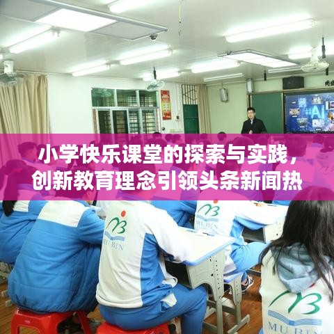 小学快乐课堂的探索与实践，创新教育理念引领头条新闻热议话题