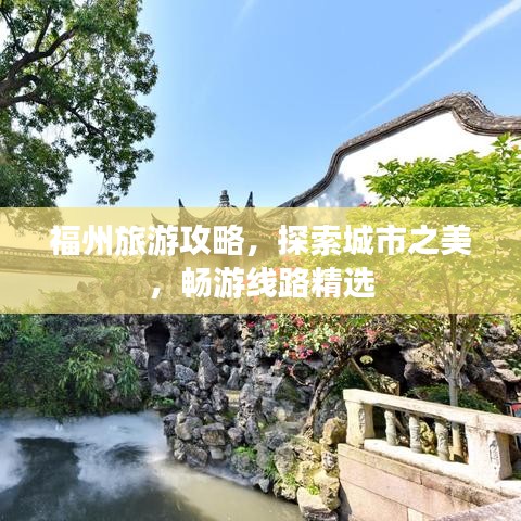 福州旅游攻略，探索城市之美，畅游线路精选