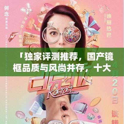 「独家评测推荐，国产镜框品质与风尚并存，十大排名榜单大揭秘！」