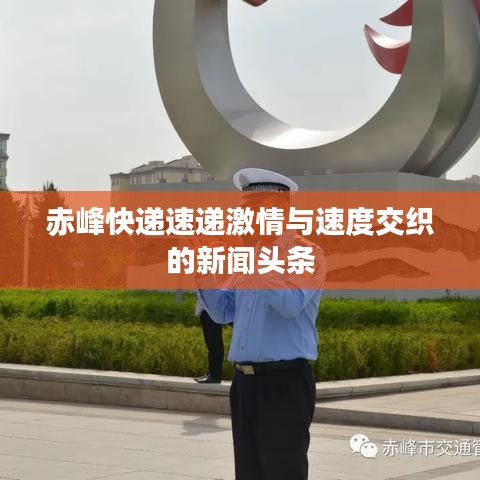 赤峰快递速递激情与速度交织的新闻头条