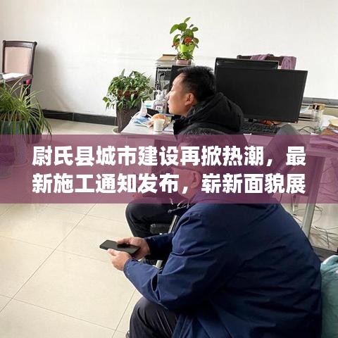 尉氏县城市建设再掀热潮，最新施工通知发布，崭新面貌展现眼前