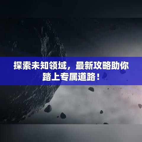 探索未知领域,最新攻略助你踏上专属道路!