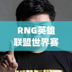 RNG英雄联盟世界赛强势表现及最新全球排名更新