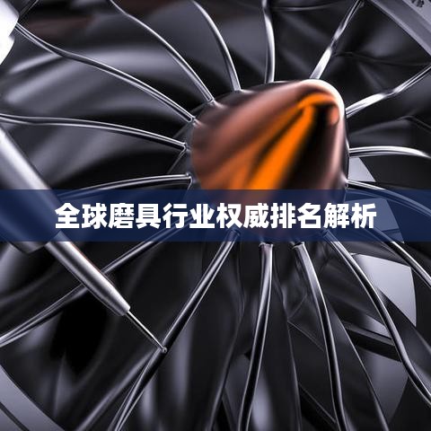 全球磨具行业权威排名解析