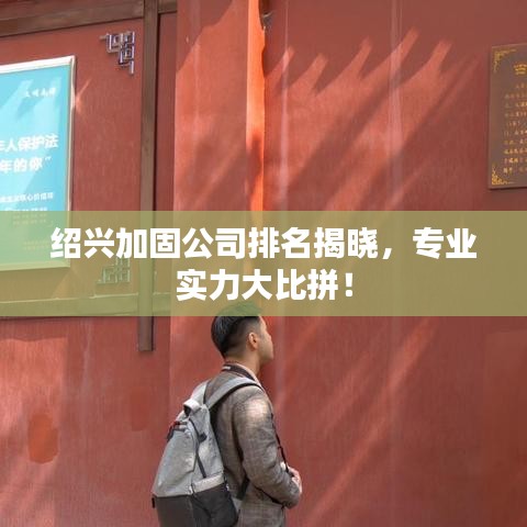 绍兴加固公司排名揭晓，专业实力大比拼！