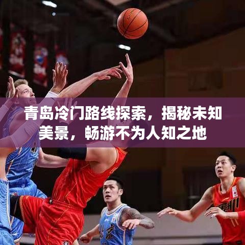 青岛冷门路线探索，揭秘未知美景，畅游不为人知之地