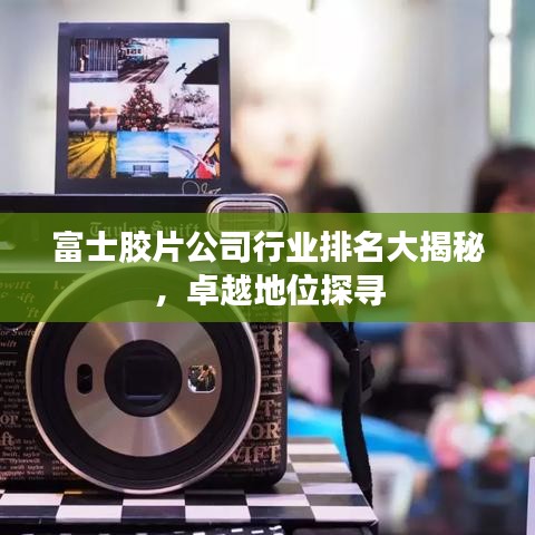 富士胶片公司行业排名大揭秘，卓越地位探寻